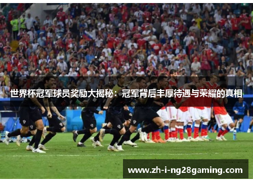 世界杯冠军球员奖励大揭秘：冠军背后丰厚待遇与荣耀的真相