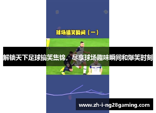 解锁天下足球搞笑集锦，尽享球场趣味瞬间和爆笑时刻
