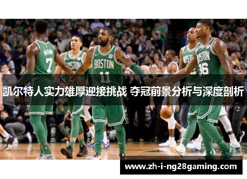 凯尔特人实力雄厚迎接挑战 夺冠前景分析与深度剖析