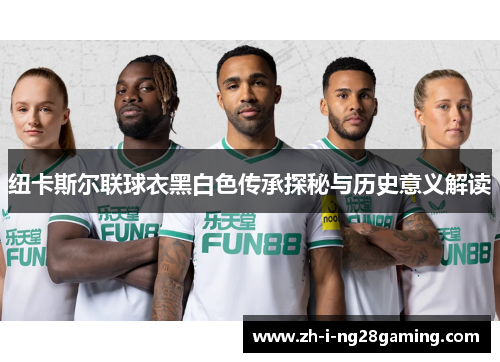 纽卡斯尔联球衣黑白色传承探秘与历史意义解读