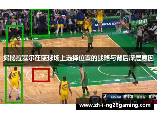 揭秘拉塞尔在篮球场上选择位置的战略与背后深层原因