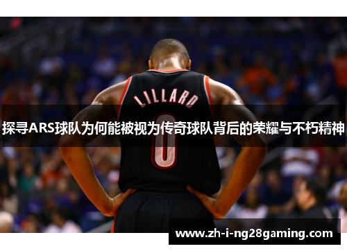 探寻ARS球队为何能被视为传奇球队背后的荣耀与不朽精神