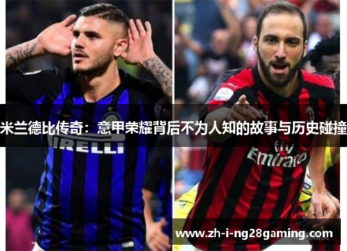 米兰德比传奇：意甲荣耀背后不为人知的故事与历史碰撞