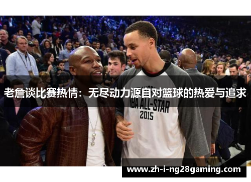 老詹谈比赛热情：无尽动力源自对篮球的热爱与追求