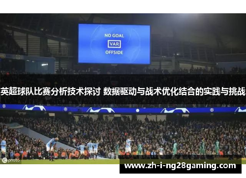 英超球队比赛分析技术探讨 数据驱动与战术优化结合的实践与挑战