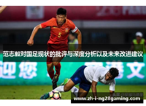 范志毅对国足现状的批评与深度分析以及未来改进建议