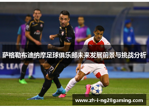 萨格勒布迪纳摩足球俱乐部未来发展前景与挑战分析 萨格勒布迪纳摩足球俱乐部未来发展前景与挑战分析