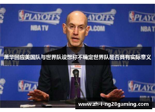 萧华回应美国队与世界队设想称不确定世界队是否具有实际意义 萧华回应美国队与世界队设想称不确定世界队是否具有实际意义