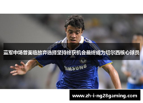 蓝军中场曾面临放弃选择坚持终获机会最终成为切尔西核心球员 蓝军中场曾面临放弃选择坚持终获机会最终成为切尔西核心球员