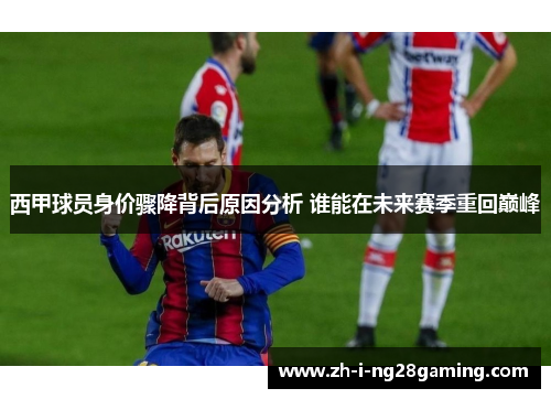 西甲球员身价骤降背后原因分析 谁能在未来赛季重回巅峰 西甲球员身价骤降背后原因分析 谁能在未来赛季重回巅峰