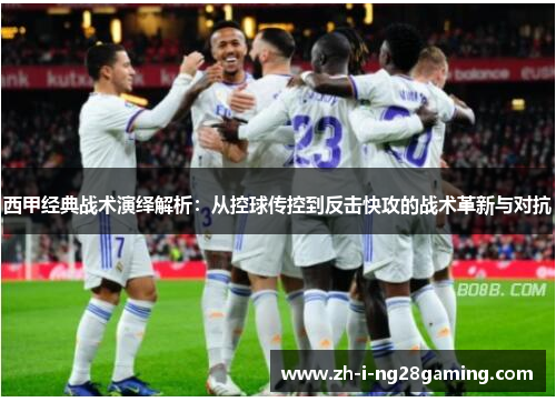 西甲经典战术演绎解析:从控球传控到反击快攻的战术革新与对抗 西甲经典战术演绎解析:从控球传控到反击快攻的战术革新与对抗