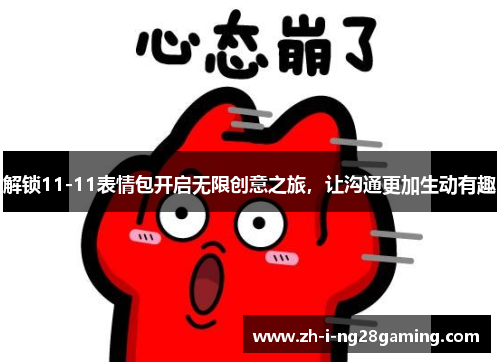 解锁11-11表情包开启无限创意之旅,让沟通更加生动有趣 解锁11-11表情包开启无限创意之旅,让沟通更加生动有趣