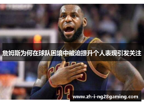 詹姆斯为何在球队困境中被迫提升个人表现引发关注 詹姆斯为何在球队困境中被迫提升个人表现引发关注