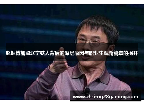 赵健博加盟辽宁铁人背后的深层原因与职业生涯新篇章的揭开 赵健博加盟辽宁铁人背后的深层原因与职业生涯新篇章的揭开