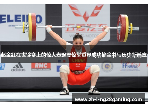 赵金红在世锦赛上的惊人表现震惊举重界成功摘金书写历史新篇章 赵金红在世锦赛上的惊人表现震惊举重界成功摘金书写历史新篇章