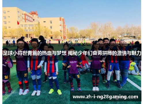 足球小将世青篇的热血与梦想 揭秘少年们奋勇拼搏的激情与魅力 足球小将世青篇的热血与梦想 揭秘少年们奋勇拼搏的激情与魅力
