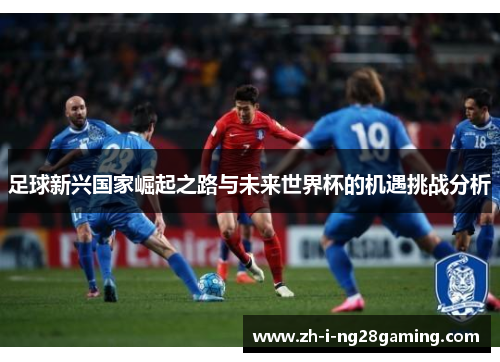 足球新兴国家崛起之路与未来世界杯的机遇挑战分析