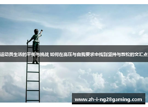 运动员生活的平衡与挑战 如何在高压与自我要求中找到坚持与放松的交汇点
