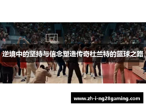 逆境中的坚持与信念塑造传奇杜兰特的篮球之路