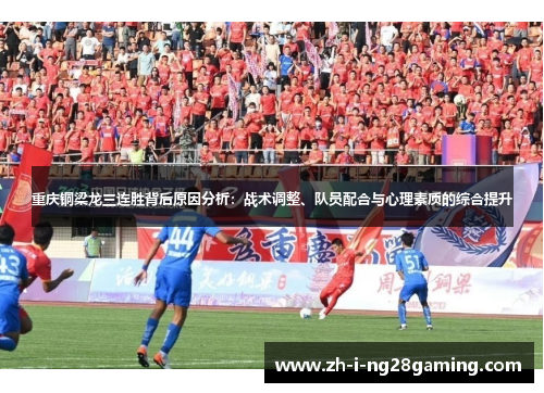 重庆铜梁龙三连胜背后原因分析：战术调整、队员配合与心理素质的综合提升