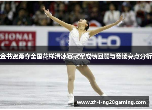 金书贤勇夺全国花样滑冰赛冠军成绩回顾与赛场亮点分析