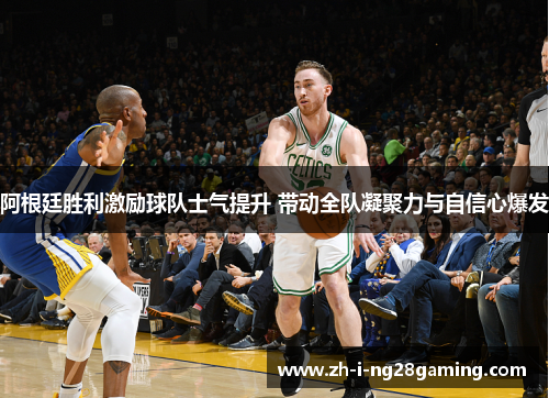 阿根廷胜利激励球队士气提升 带动全队凝聚力与自信心爆发