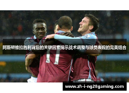 阿斯顿维拉胜利背后的关键因素揭示战术调整与球员表现的完美结合