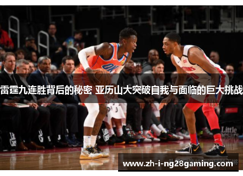 雷霆九连胜背后的秘密 亚历山大突破自我与面临的巨大挑战 雷霆九连胜背后的秘密 亚历山大突破自我与面临的巨大挑战