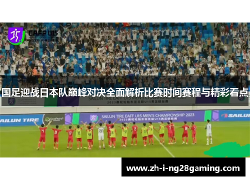 国足迎战日本队巅峰对决全面解析比赛时间赛程与精彩看点