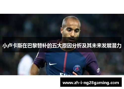 小卢卡斯在巴黎替补的五大原因分析及其未来发展潜力 小卢卡斯在巴黎替补的五大原因分析及其未来发展潜力