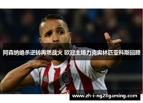 阿森纳绝杀逆转再燃战火 欧冠主场力克奥林匹亚科斯回顾