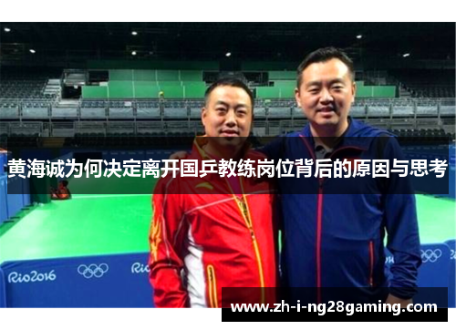 黄海诚为何决定离开国乒教练岗位背后的原因与思考