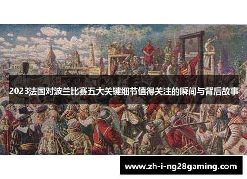 2023法国对波兰比赛五大关键细节值得关注的瞬间与背后故事
