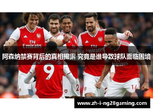 阿森纳禁赛背后的真相揭露 究竟是谁导致球队面临困境 阿森纳禁赛背后的真相揭露 究竟是谁导致球队面临困境
