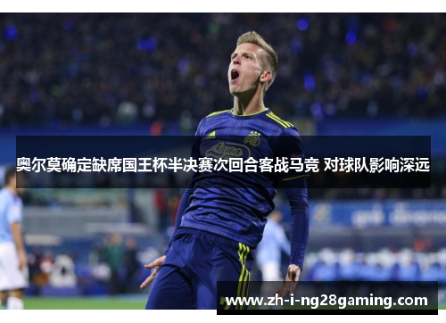 奥尔莫确定缺席国王杯半决赛次回合客战马竞 对球队影响深远 奥尔莫确定缺席国王杯半决赛次回合客战马竞 对球队影响深远