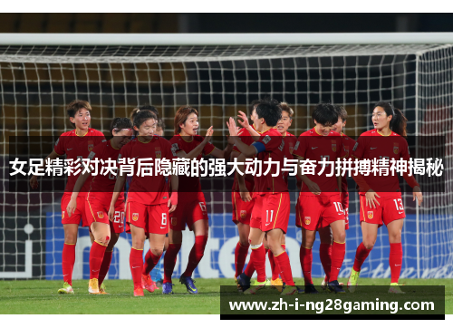女足精彩对决背后隐藏的强大动力与奋力拼搏精神揭秘 女足精彩对决背后隐藏的强大动力与奋力拼搏精神揭秘