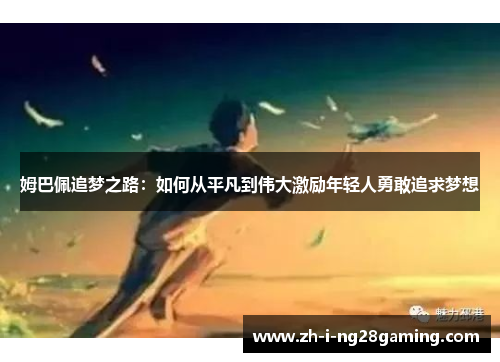 姆巴佩追梦之路:如何从平凡到伟大激励年轻人勇敢追求梦想 姆巴佩追梦之路:如何从平凡到伟大激励年轻人勇敢追求梦想