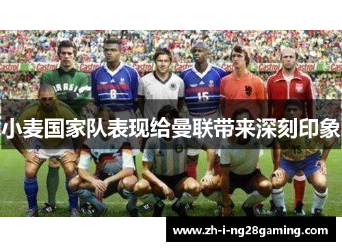 小麦国家队表现给曼联带来深刻印象 小麦国家队表现给曼联带来深刻印象