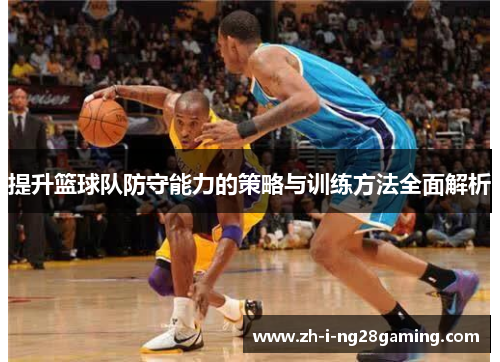 提升篮球队防守能力的策略与训练方法全面解析 提升篮球队防守能力的策略与训练方法全面解析