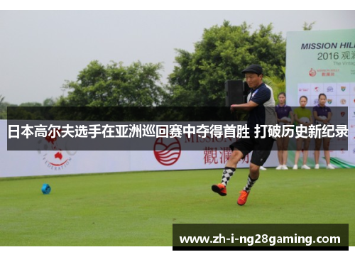 日本高尔夫选手在亚洲巡回赛中夺得首胜 打破历史新纪录 日本高尔夫选手在亚洲巡回赛中夺得首胜 打破历史新纪录