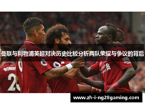 曼联与利物浦英超对决历史比较分析两队荣耀与争议的背后