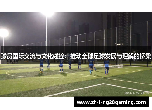 球员国际交流与文化碰撞：推动全球足球发展与理解的桥梁