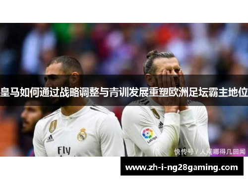 皇马如何通过战略调整与青训发展重塑欧洲足坛霸主地位