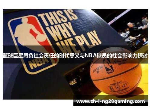 篮球巨星肩负社会责任的时代意义与NBA球员的社会影响力探讨