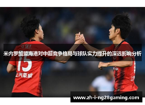 米内罗加盟海港对中超竞争格局与球队实力提升的深远影响分析