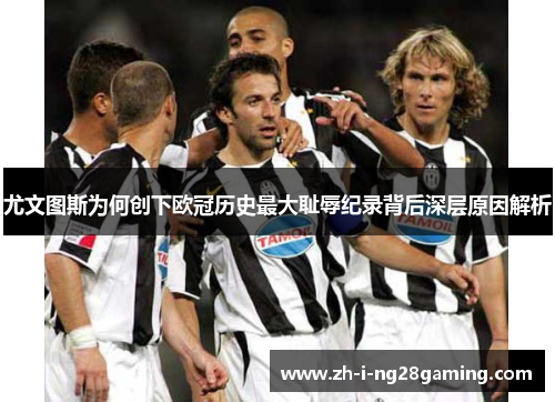 尤文图斯为何创下欧冠历史最大耻辱纪录背后深层原因解析