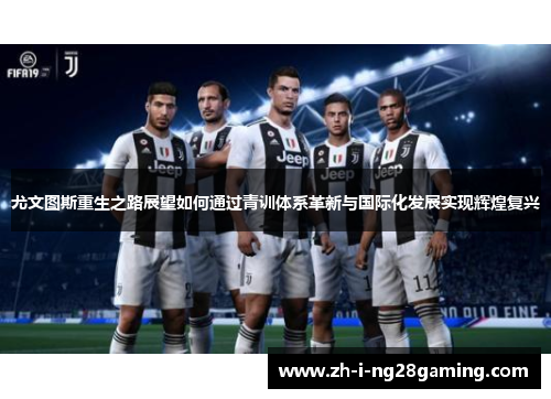 尤文图斯重生之路展望如何通过青训体系革新与国际化发展实现辉煌复兴 尤文图斯重生之路展望如何通过青训体系革新与国际化发展实现辉煌复兴