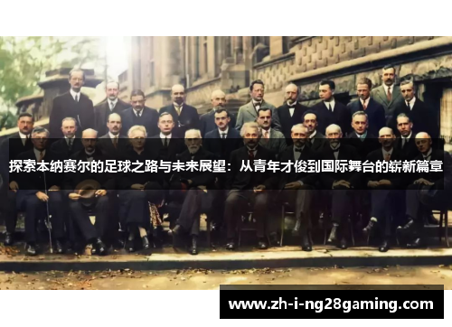 探索本纳赛尔的足球之路与未来展望：从青年才俊到国际舞台的崭新篇章