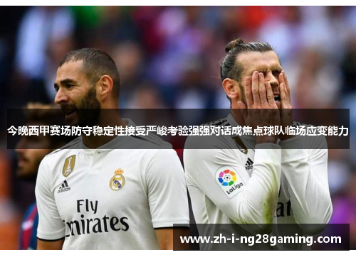 今晚西甲赛场防守稳定性接受严峻考验强强对话成焦点球队临场应变能力