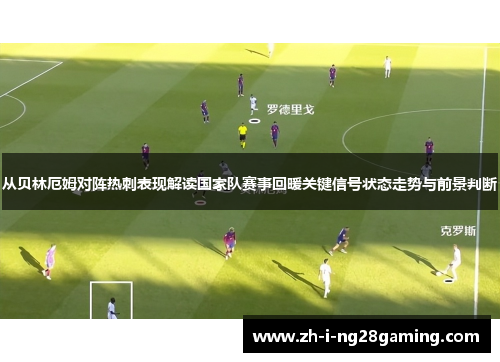 从贝林厄姆对阵热刺表现解读国家队赛事回暖关键信号状态走势与前景判断